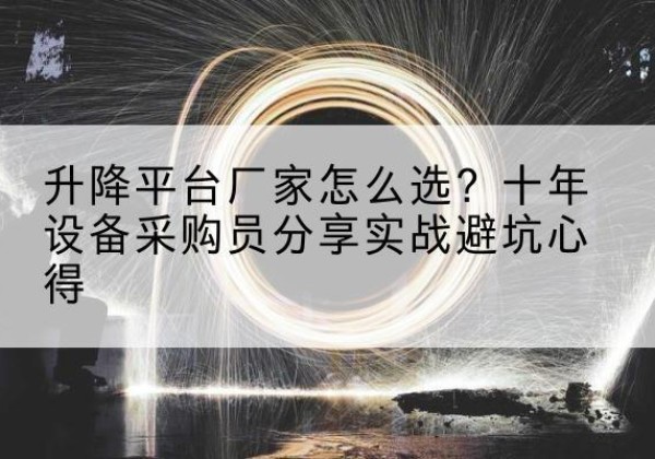 广平升降平台厂家-怎么选？十年设备采购员分享实战避坑心得