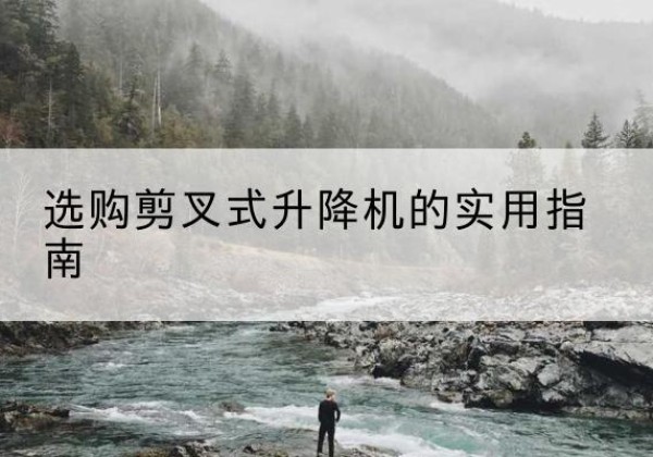 广平剪叉式升降机怎么选-选购剪叉式升降机的实用指南